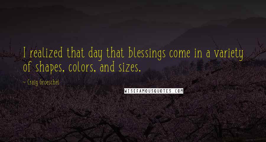 Craig Groeschel Quotes: I realized that day that blessings come in a variety of shapes, colors, and sizes.