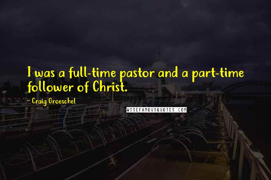 Craig Groeschel Quotes: I was a full-time pastor and a part-time follower of Christ.