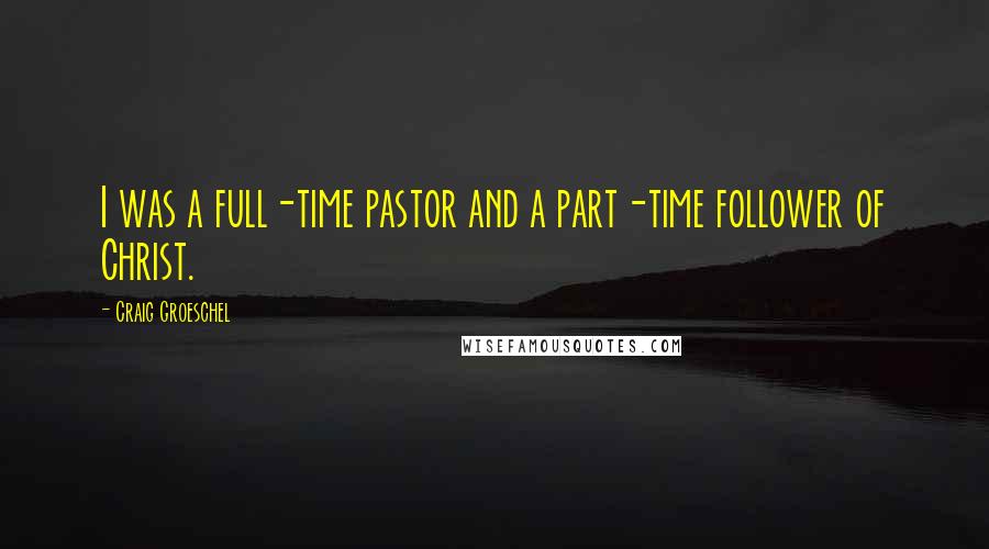 Craig Groeschel Quotes: I was a full-time pastor and a part-time follower of Christ.