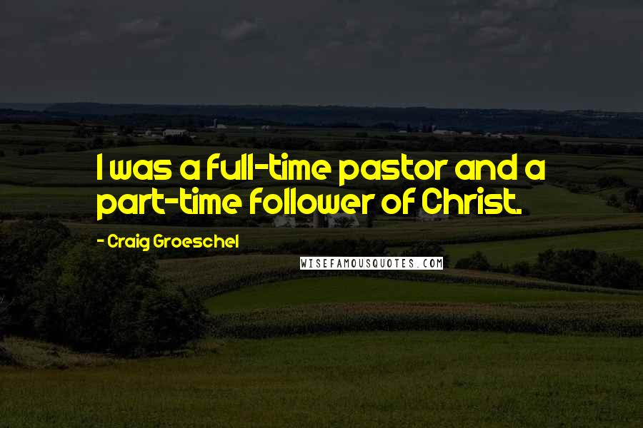 Craig Groeschel Quotes: I was a full-time pastor and a part-time follower of Christ.