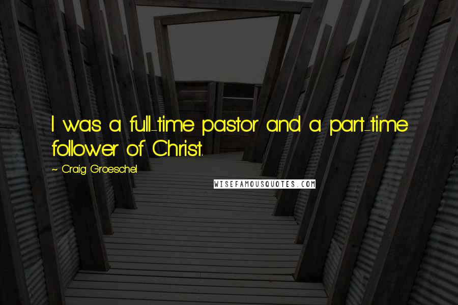 Craig Groeschel Quotes: I was a full-time pastor and a part-time follower of Christ.