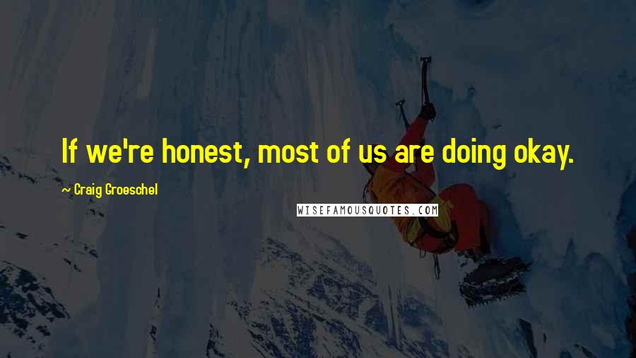 Craig Groeschel Quotes: If we're honest, most of us are doing okay.
