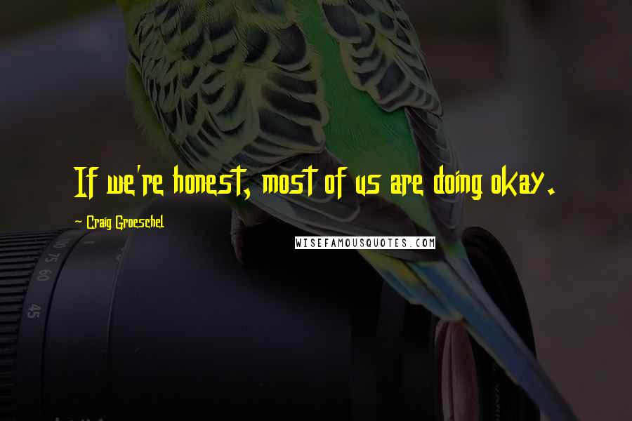 Craig Groeschel Quotes: If we're honest, most of us are doing okay.