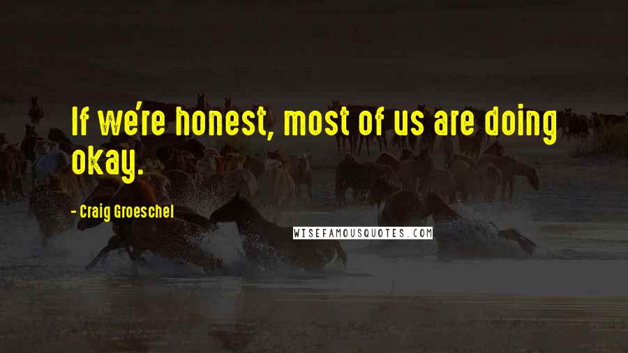 Craig Groeschel Quotes: If we're honest, most of us are doing okay.