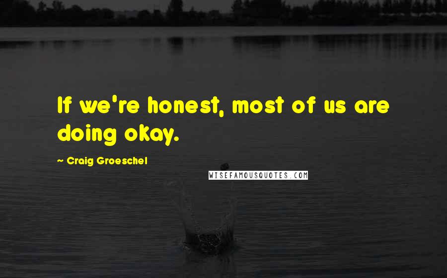 Craig Groeschel Quotes: If we're honest, most of us are doing okay.