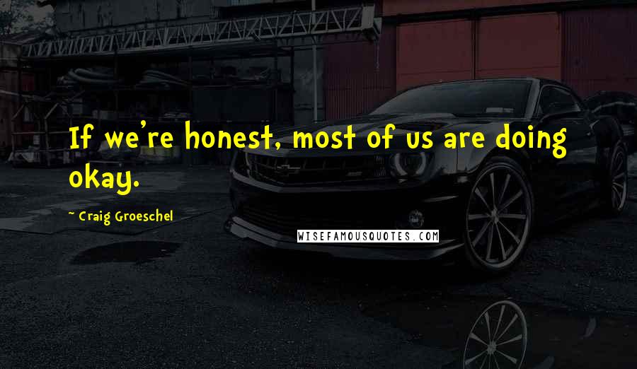 Craig Groeschel Quotes: If we're honest, most of us are doing okay.