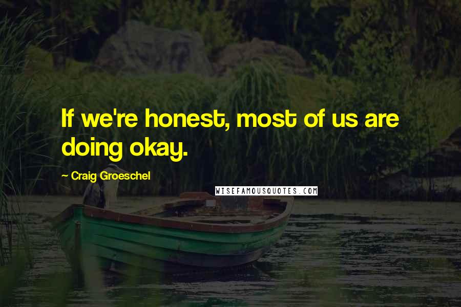 Craig Groeschel Quotes: If we're honest, most of us are doing okay.