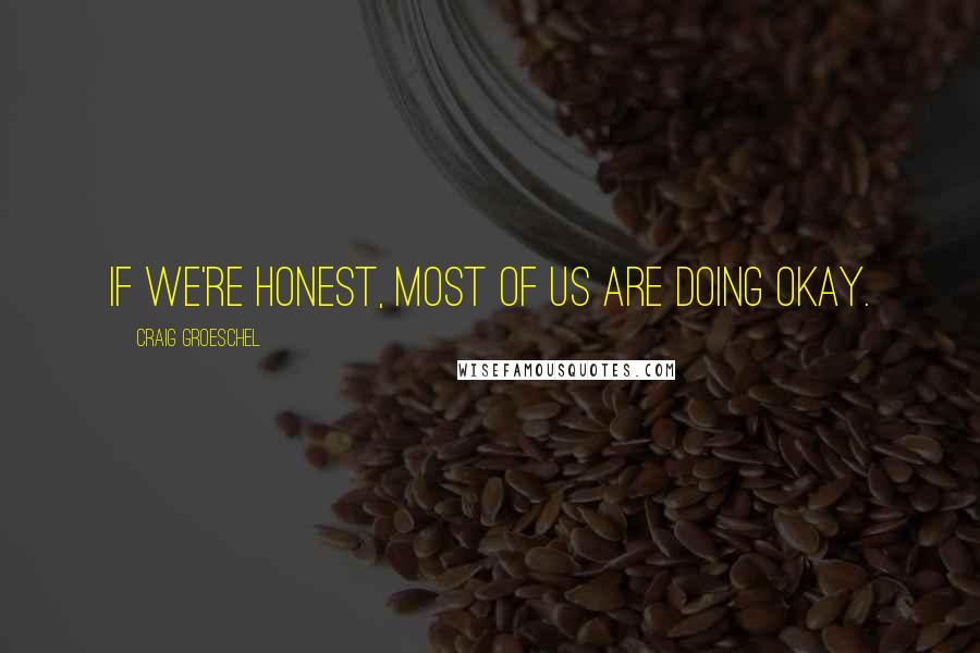 Craig Groeschel Quotes: If we're honest, most of us are doing okay.