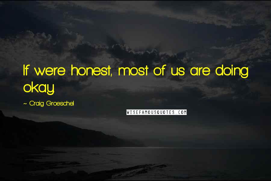 Craig Groeschel Quotes: If we're honest, most of us are doing okay.