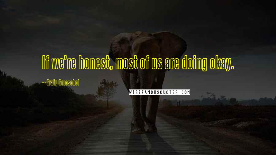 Craig Groeschel Quotes: If we're honest, most of us are doing okay.