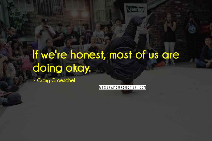 Craig Groeschel Quotes: If we're honest, most of us are doing okay.