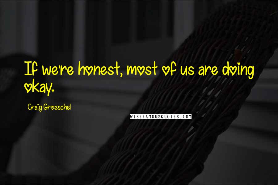 Craig Groeschel Quotes: If we're honest, most of us are doing okay.