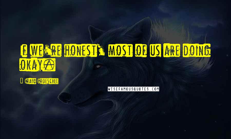 Craig Groeschel Quotes: If we're honest, most of us are doing okay.