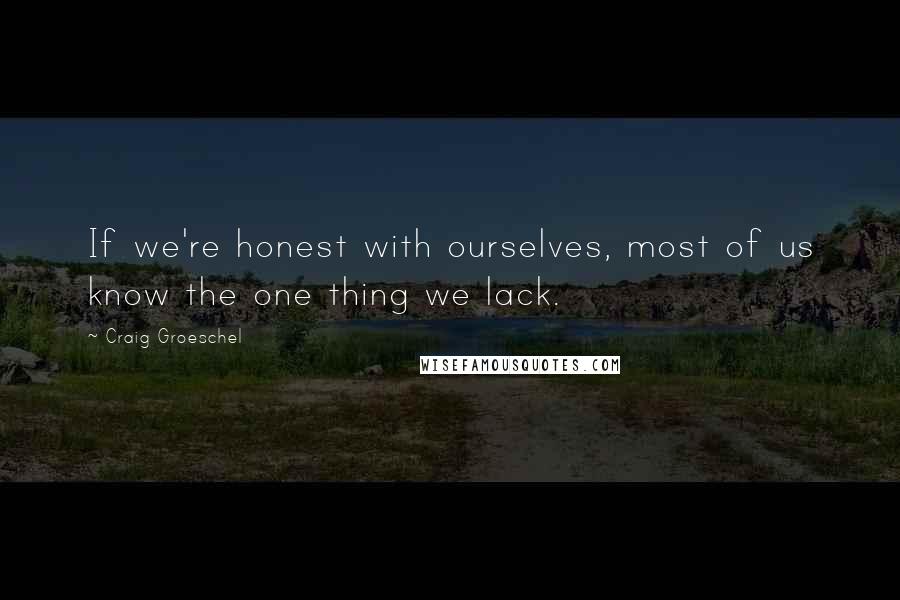 Craig Groeschel Quotes: If we're honest with ourselves, most of us know the one thing we lack.