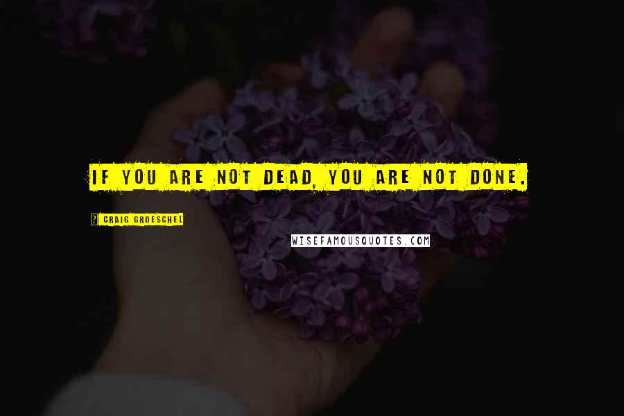 Craig Groeschel Quotes: If you are not dead, you are not done.