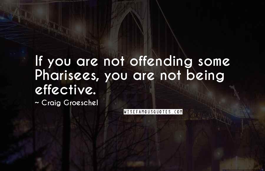 Craig Groeschel Quotes: If you are not offending some Pharisees, you are not being effective.