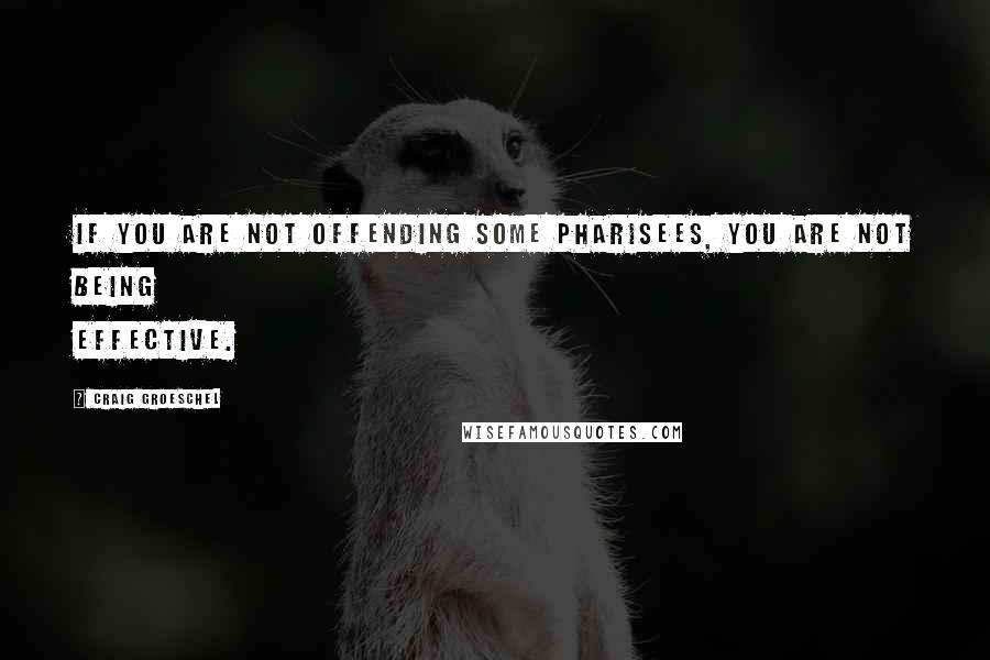 Craig Groeschel Quotes: If you are not offending some Pharisees, you are not being effective.