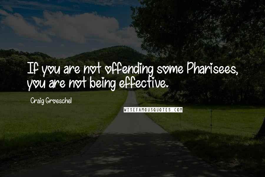 Craig Groeschel Quotes: If you are not offending some Pharisees, you are not being effective.