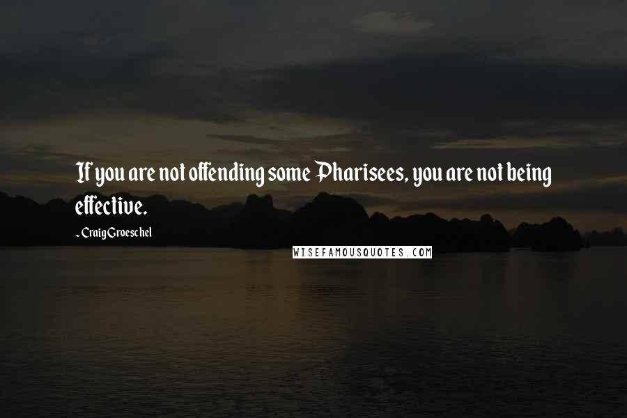 Craig Groeschel Quotes: If you are not offending some Pharisees, you are not being effective.