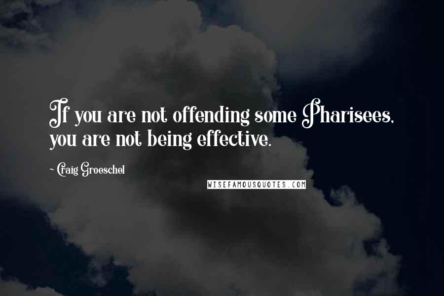 Craig Groeschel Quotes: If you are not offending some Pharisees, you are not being effective.