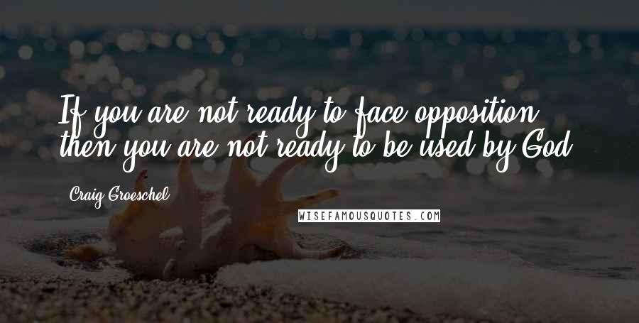 Craig Groeschel Quotes: If you are not ready to face opposition then you are not ready to be used by God.