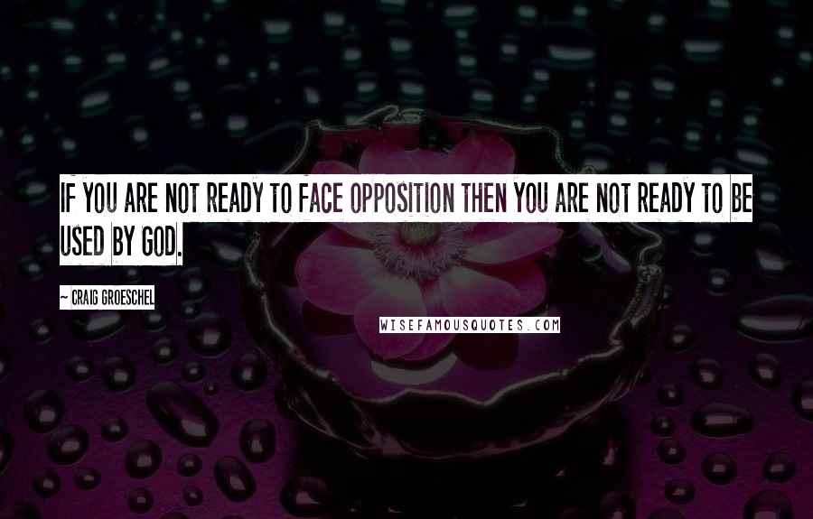 Craig Groeschel Quotes: If you are not ready to face opposition then you are not ready to be used by God.