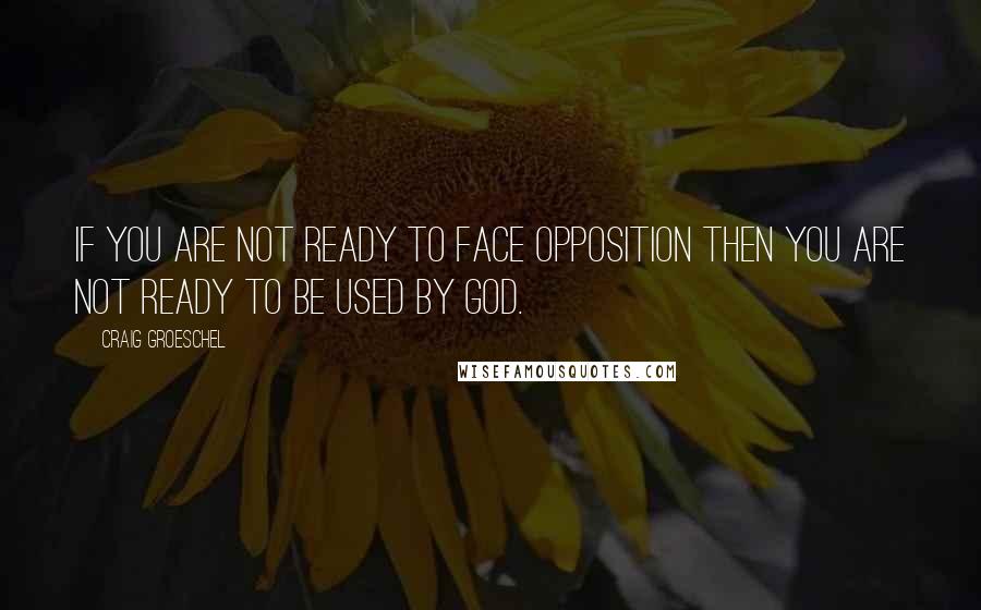 Craig Groeschel Quotes: If you are not ready to face opposition then you are not ready to be used by God.