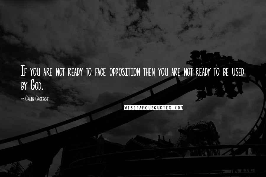 Craig Groeschel Quotes: If you are not ready to face opposition then you are not ready to be used by God.