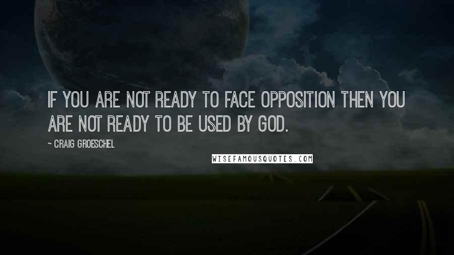Craig Groeschel Quotes: If you are not ready to face opposition then you are not ready to be used by God.