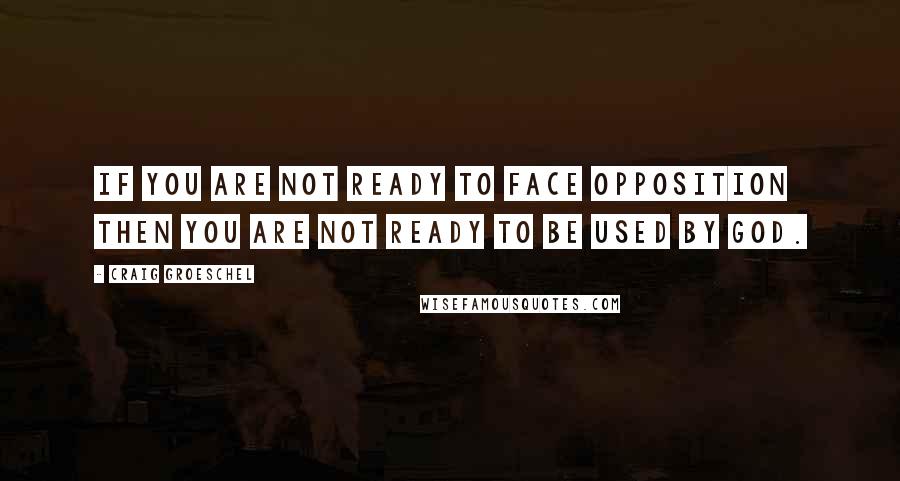 Craig Groeschel Quotes: If you are not ready to face opposition then you are not ready to be used by God.