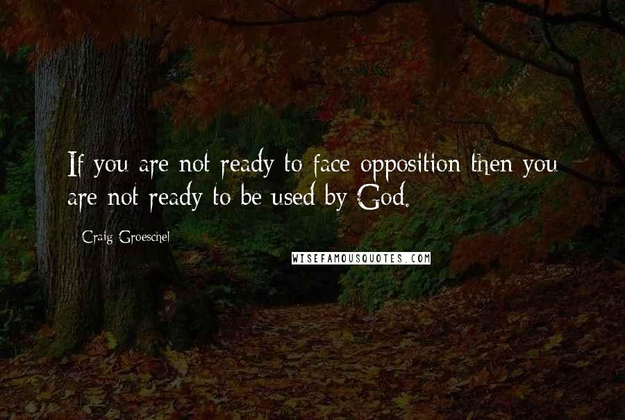 Craig Groeschel Quotes: If you are not ready to face opposition then you are not ready to be used by God.