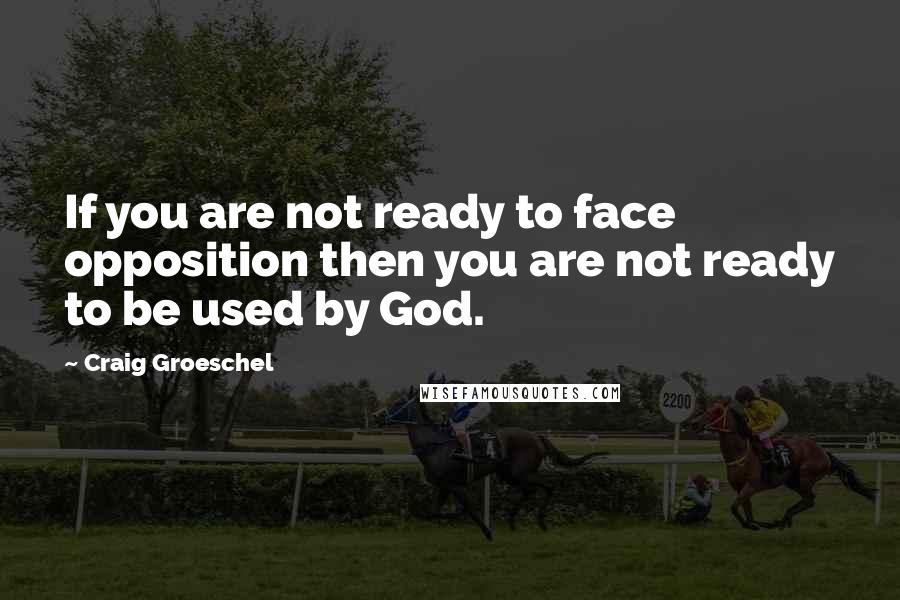 Craig Groeschel Quotes: If you are not ready to face opposition then you are not ready to be used by God.