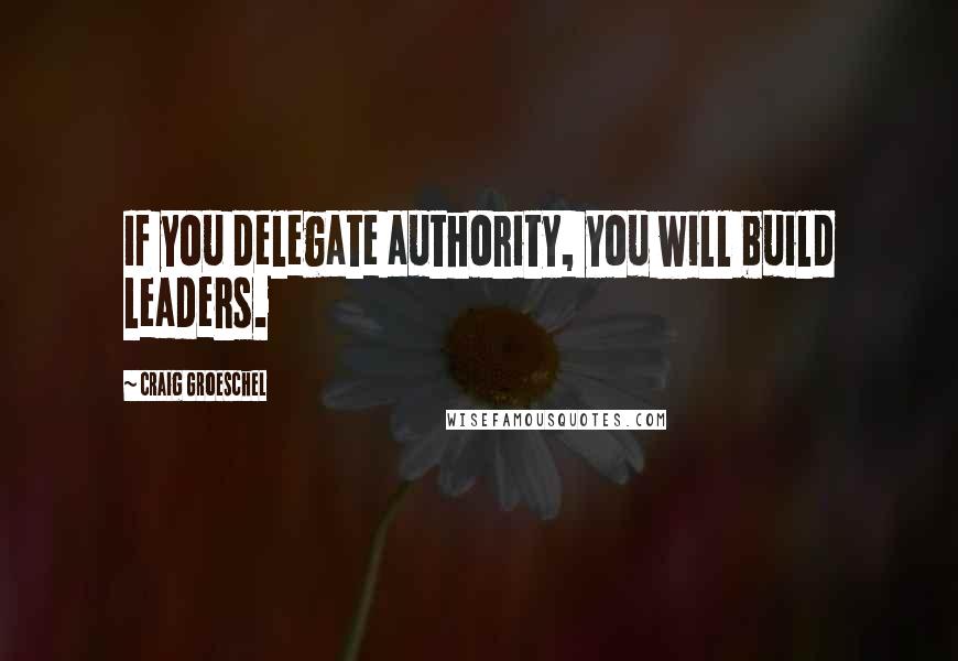 Craig Groeschel Quotes: If you delegate authority, you will build leaders.