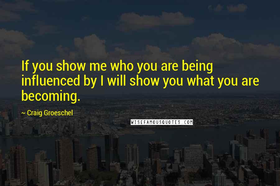 Craig Groeschel Quotes: If you show me who you are being influenced by I will show you what you are becoming.