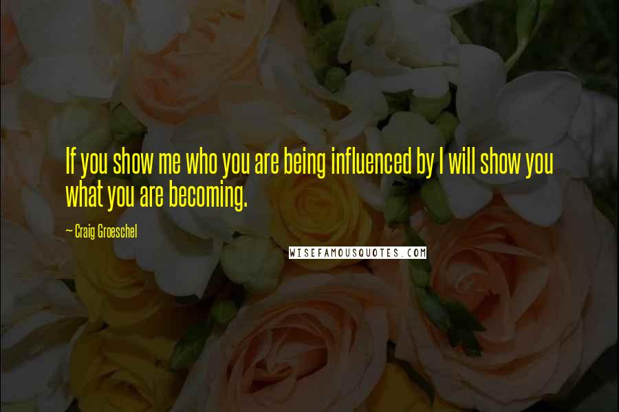 Craig Groeschel Quotes: If you show me who you are being influenced by I will show you what you are becoming.