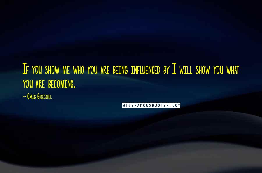 Craig Groeschel Quotes: If you show me who you are being influenced by I will show you what you are becoming.