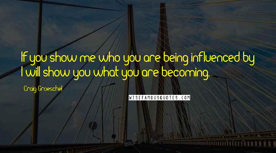 Craig Groeschel Quotes: If you show me who you are being influenced by I will show you what you are becoming.