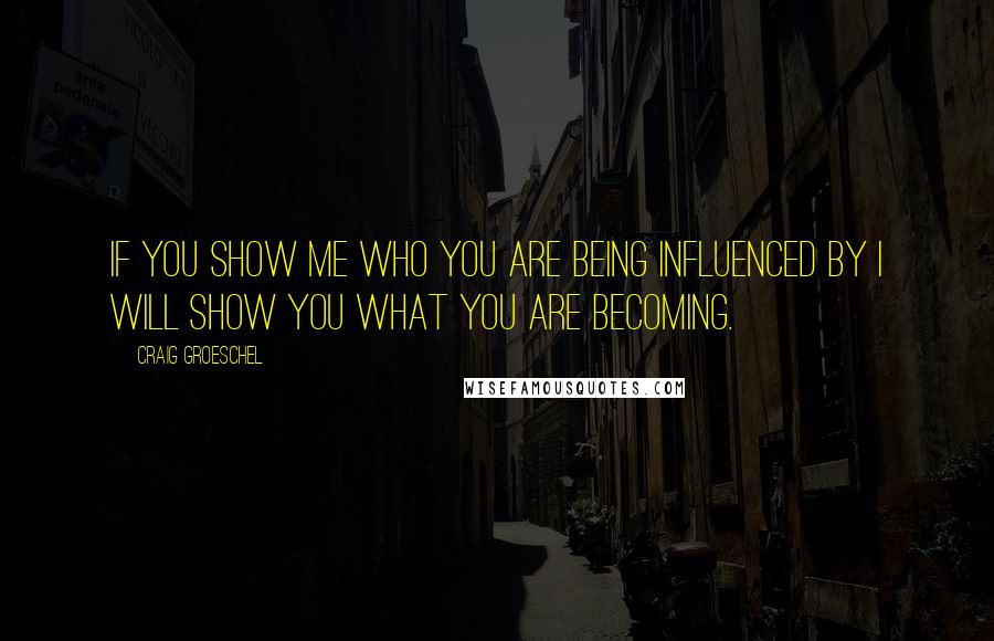 Craig Groeschel Quotes: If you show me who you are being influenced by I will show you what you are becoming.