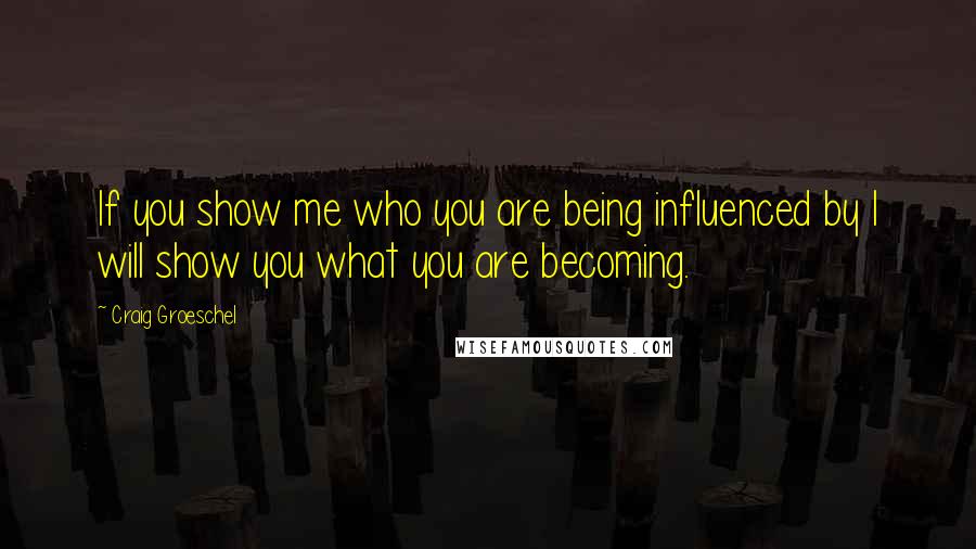 Craig Groeschel Quotes: If you show me who you are being influenced by I will show you what you are becoming.