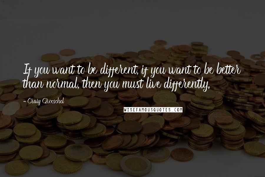 Craig Groeschel Quotes: If you want to be different, if you want to be better than normal, then you must live differently.