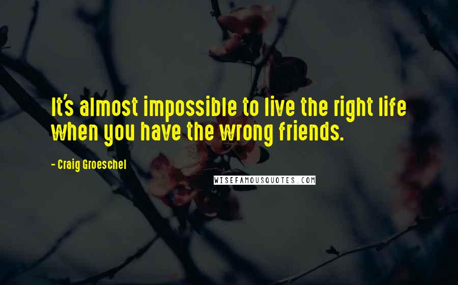 Craig Groeschel Quotes: It's almost impossible to live the right life when you have the wrong friends.