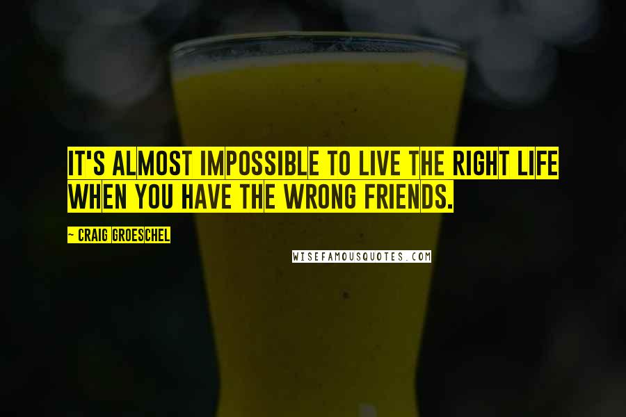 Craig Groeschel Quotes: It's almost impossible to live the right life when you have the wrong friends.