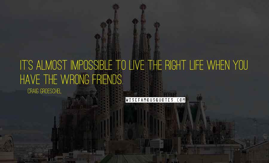 Craig Groeschel Quotes: It's almost impossible to live the right life when you have the wrong friends.