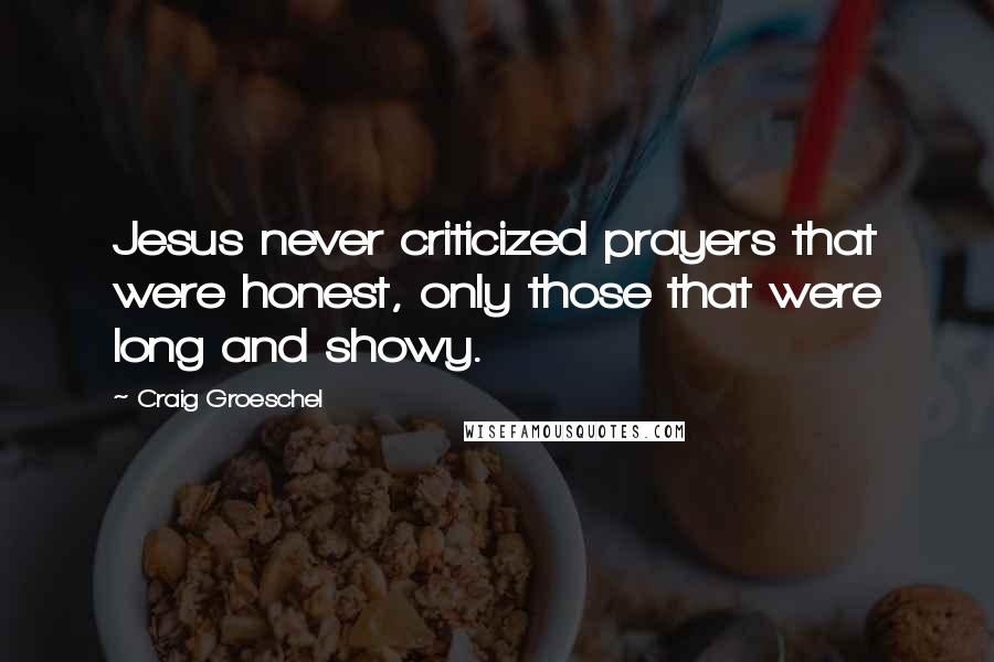 Craig Groeschel Quotes: Jesus never criticized prayers that were honest, only those that were long and showy.