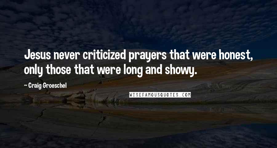 Craig Groeschel Quotes: Jesus never criticized prayers that were honest, only those that were long and showy.