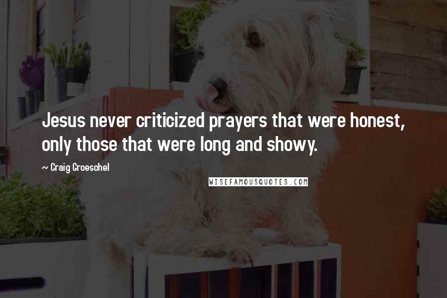 Craig Groeschel Quotes: Jesus never criticized prayers that were honest, only those that were long and showy.