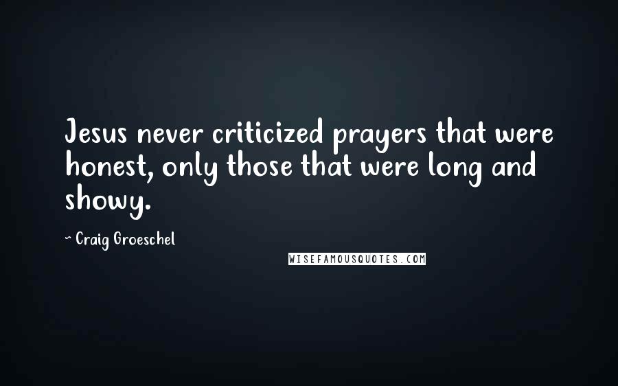 Craig Groeschel Quotes: Jesus never criticized prayers that were honest, only those that were long and showy.