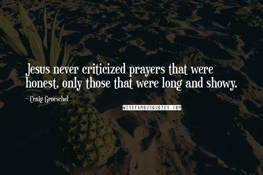 Craig Groeschel Quotes: Jesus never criticized prayers that were honest, only those that were long and showy.