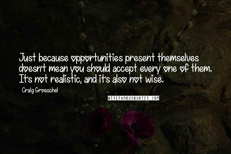 Craig Groeschel Quotes: Just because opportunities present themselves doesn't mean you should accept every one of them. It's not realistic, and it's also not wise.