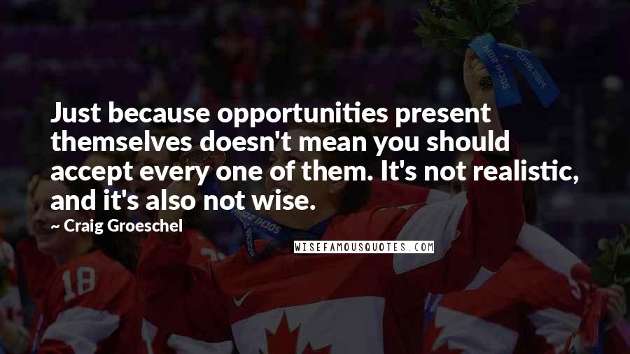 Craig Groeschel Quotes: Just because opportunities present themselves doesn't mean you should accept every one of them. It's not realistic, and it's also not wise.